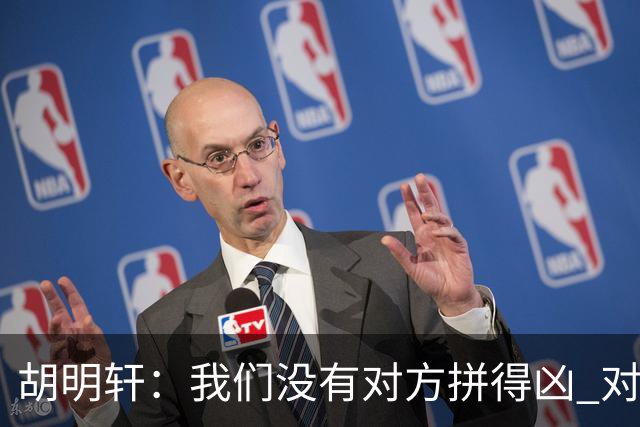 胡明轩：我们没有对方拼得凶 对困难的准备不足